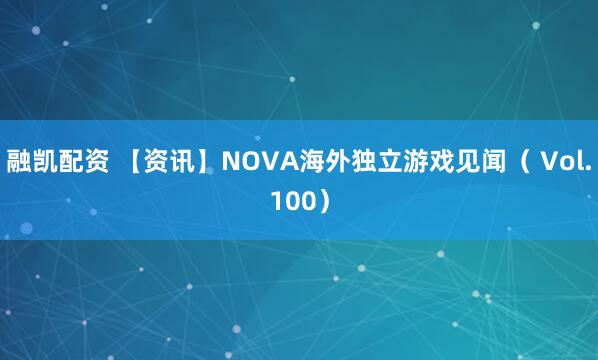 融凯配资 【资讯】NOVA海外独立游戏见闻（ Vol.100）